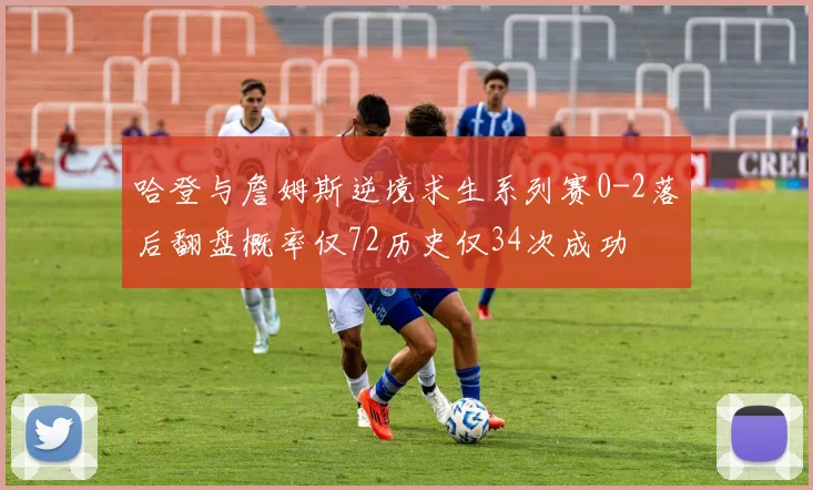 哈登与詹姆斯逆境求生系列赛0-2落后翻盘概率仅72历史仅34次成功